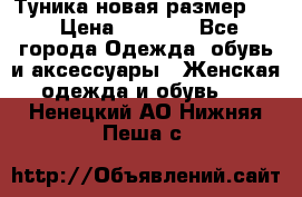 Туника новая размер 46 › Цена ­ 1 000 - Все города Одежда, обувь и аксессуары » Женская одежда и обувь   . Ненецкий АО,Нижняя Пеша с.
